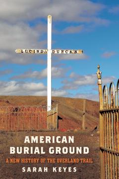 The image shows a book cover titled "American Burial Ground: A New History of the Overland Trail" by Sarah Keyes. It features a grave marker with "Lucinda Duncan" in a desolate landscape, and an ornate gate in the foreground under a cloudy blue sky.