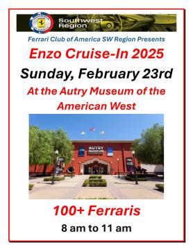 Flyer for "Enzo Cruise-In 2025" by Ferrari Club of America SW Region, at the Autry Museum of the American West. Date is Sunday, February 23rd, 8 am to 11 am, featuring 100+ Ferraris. Includes Ferrari logo and museum photo.