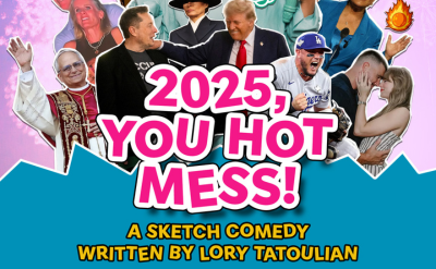 A colorful poster features cutouts of celebrities, politicians, and public figures around bold pink text reading “2025, YOU HOT MESS!” Below, yellow text says, “A Sketch Comedy Written by Lory Tatoulian.”.