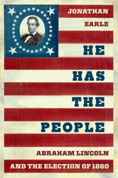 Book cover styled like a U.S. flag with Abraham Lincoln’s portrait in the stars. Text: "Jonathan Earle, He Has the People, Abraham Lincoln and the Election of 1860.