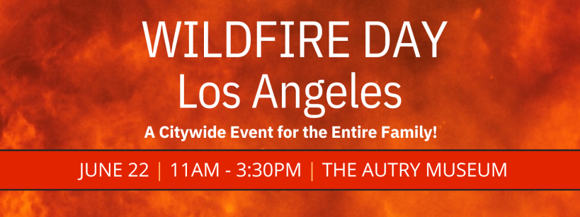 Banner with flames in the background reads: "WILDFIRE DAY Los Angeles. A Citywide Event for the Entire Family! June 22 | 11AM - 3:30PM | The Autry Museum.