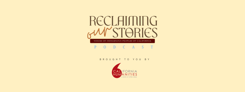 Beige banner with the text: "Reclaiming Our Stories: Voices of Indigenous Peoples of California Podcast." Below, it says, "Brought to you by California Humanities," with the California Humanities red logo.